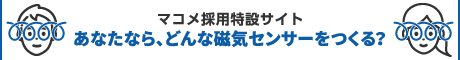 マコメ採用特設サイト。あなたなら、どんな磁気センサーをつくる？